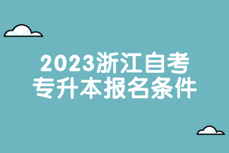 2023浙江自考專升本報名條件.jpg