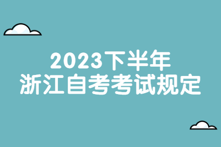 2023下半年浙江自考考試規(guī)定.jpg
