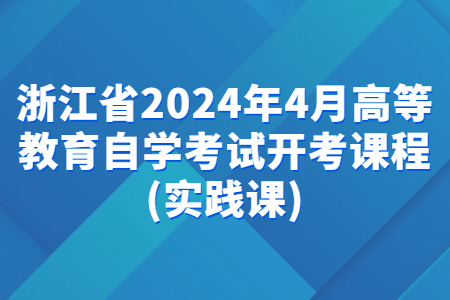 浙江省2024年4月高等教育自學考試開考課程(實踐課).jpg