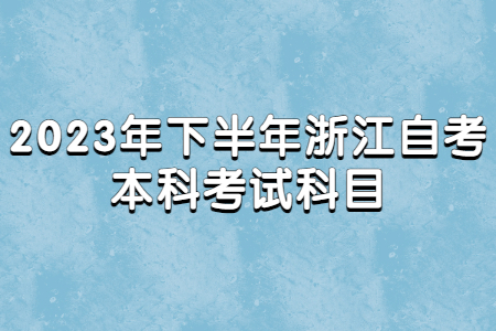 2023年下半年浙江自考本科考試科目.jpg