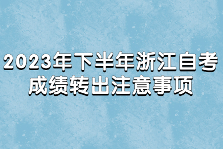 2023年下半年浙江自考成績轉出注意事項.jpg