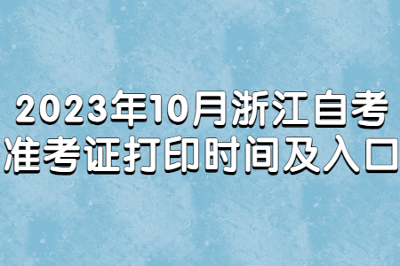 2023年10月浙江自考準考證打印時間及入口.jpg