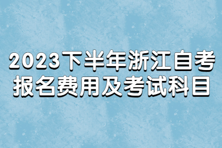 2023下半年浙江自考報名費用及考試科目.jpg