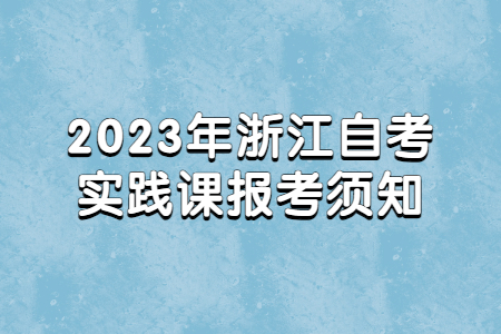 2023年浙江自考實踐課報考須知.jpg