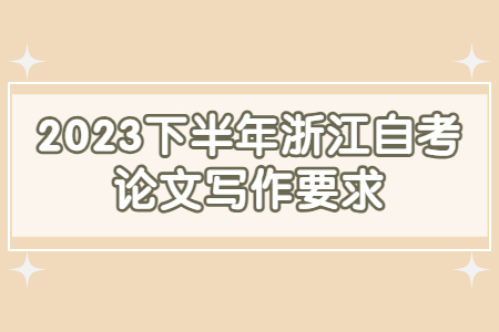 2023下半年浙江自考論文寫作要求.jpg