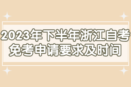 2023年下半年浙江自考免考申請要求及時間.jpg