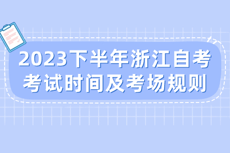 2023下半年浙江自考考試時間及考場規則.jpg