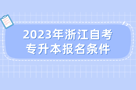 2023年浙江自考專升本報名條件.jpg