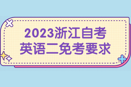 2023浙江自考英語二免考要求.jpg