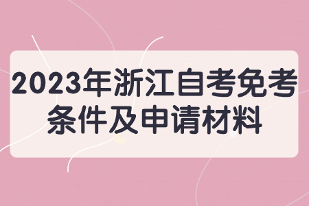 2023年浙江自考免考條件及申請材料.jpg