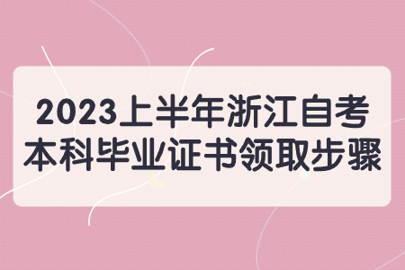 2023上半年浙江自考本科畢業證書領取步驟.jpg