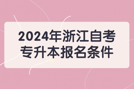 2024年浙江自考專升本報名條件.jpg