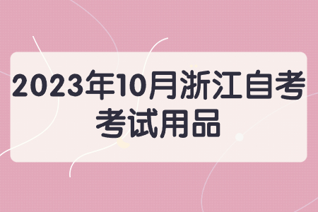 2023年10月浙江自考考試用品.jpg