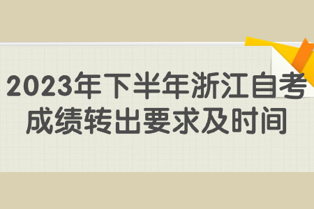 2023年下半年浙江自考成績轉出要求及時間.jpg