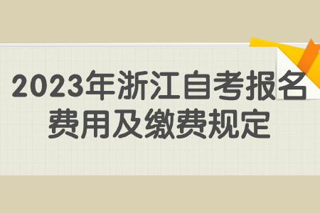 2023年浙江自考報名費用及繳費規定.jpg