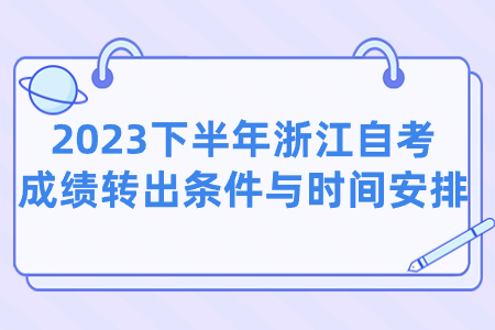 2023下半年浙江自考成績轉出條件與時間安排.jpg