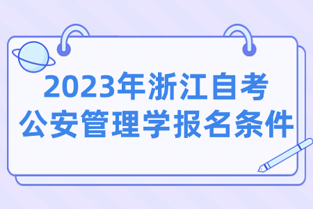 2023年浙江自考公安管理學報名條件.jpg