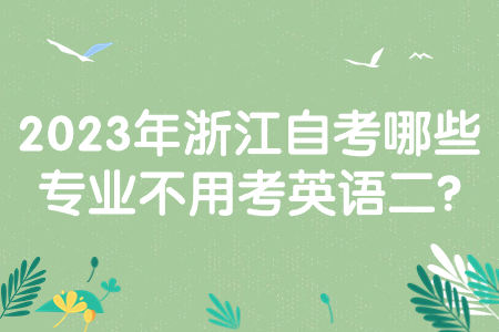 2023年浙江自考哪些專業不用考英語二?.jpg