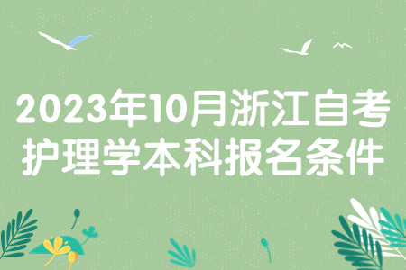 2023年10月浙江自考護理學(xué)本科報名條件.jpg