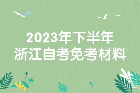 2023年下半年浙江自考免考材料.jpg