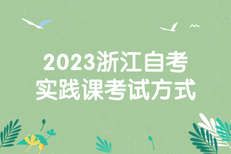 2023浙江自考實踐課考試方式.jpg