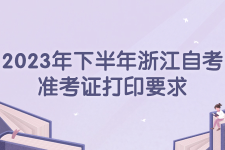 2023年下半年浙江自考準(zhǔn)考證打印要求.jpg