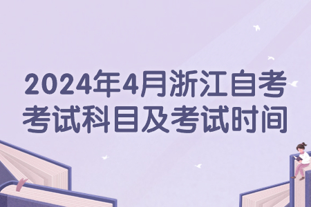 2024年4月浙江自考考試科目及考試時間.jpg