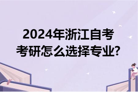 2024年浙江自考考研怎么選擇專業(yè)?.png
