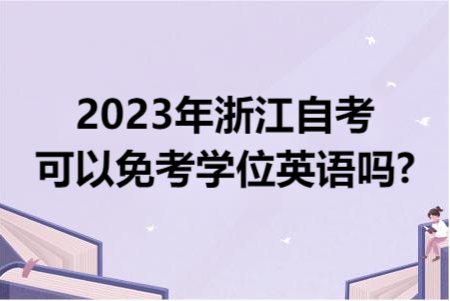 2023年浙江自考可以免考學位英語嗎?.png