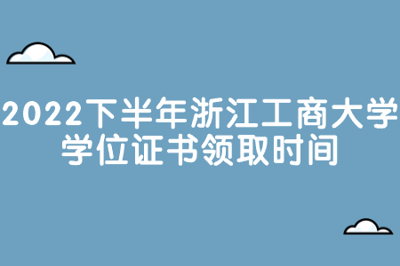 2022下半年浙江工商大學(xué)學(xué)位證書領(lǐng)取時間.jpg