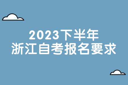 2023下半年浙江自考報名要求.jpg