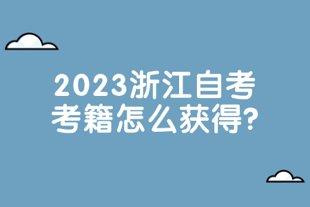 2023浙江自考考籍怎么獲得?.jpg