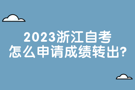 2023浙江自考怎么申請成績轉出?.jpg