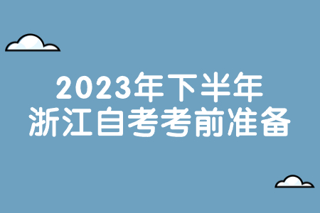 2023年下半年浙江自考考前準備.jpg