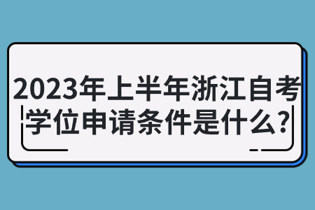 2023年上半年浙江自考學位申請條件是什么?.jpg