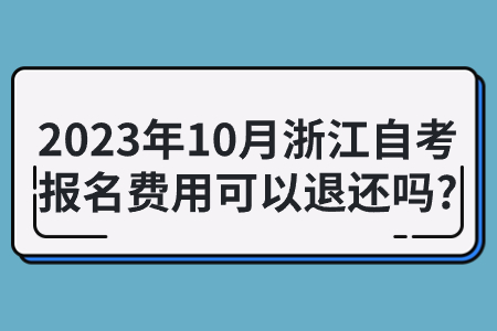 2023年10月浙江自考報名費用可以退還嗎?.jpg
