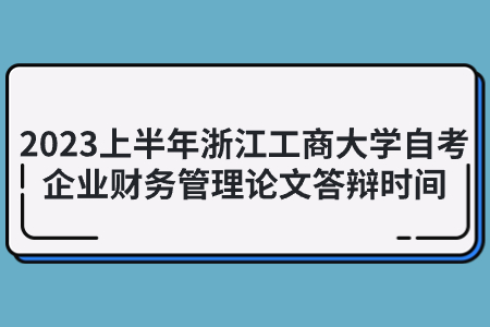 2023上半年浙江工商大學自考企業財務管理論文答辯時間.jpg