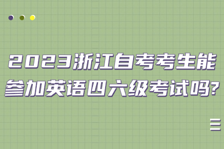 2023浙江自考考生能參加英語四六級考試嗎?.jpg