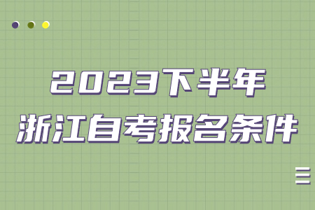 2023下半年浙江自考報名條件.jpg