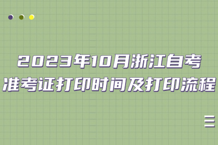 2023年10月浙江自考準考證打印時間及打印流程.jpg