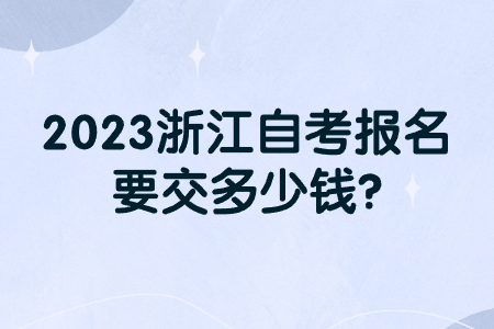 2023浙江自考報名要交多少錢?.jpg