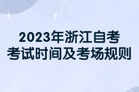 2023年浙江自考考試時(shí)間及考場(chǎng)規(guī)則.jpg