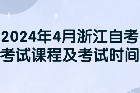 2024年4月浙江自考考試課程及考試時間.jpg