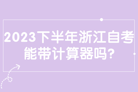 2023下半年浙江自考能帶計算器嗎?.jpg