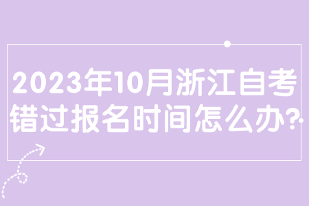 2023年10月浙江自考錯(cuò)過(guò)報(bào)名時(shí)間怎么辦?.jpg