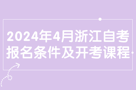 2024年4月浙江自考報名條件及開考課程.jpg