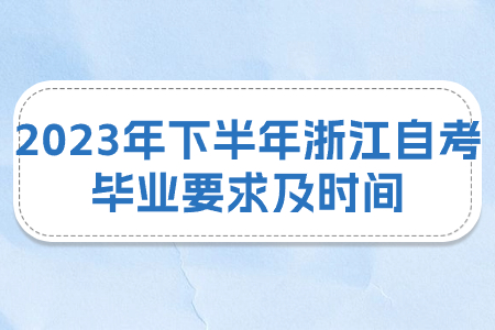 2023年下半年浙江自考畢業(yè)要求及時間.jpg