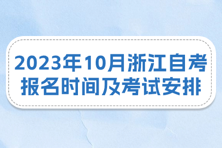 2023年10月浙江自考報名時間及考試安排.jpg