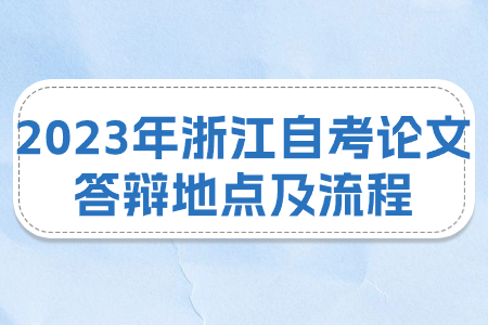2023年浙江自考論文答辯地點及流程.jpg