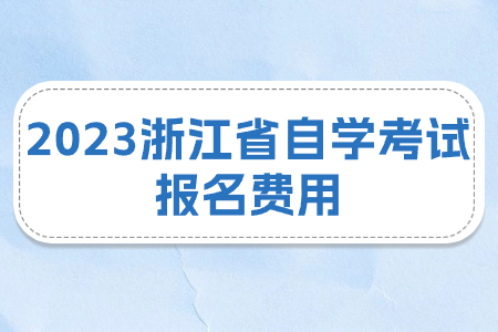 2023浙江省自學(xué)考試報(bào)名費(fèi)用.jpg